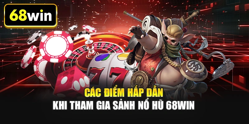 Các điểm hấp dẫn khi tham gia sảnh nổ hũ 68WIN