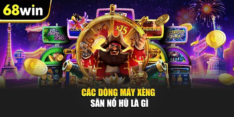 Các dòng máy xèng săn nổ hũ là gì