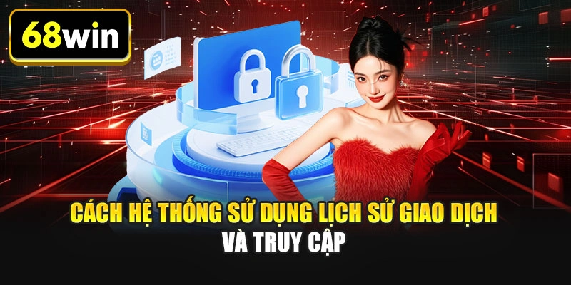Cách hệ thống sử dụng lịch sử giao dịch và truy cập