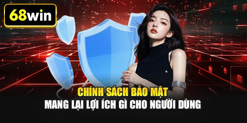 Chính sách bảo mật mang lại lợi ích gì cho người dùng