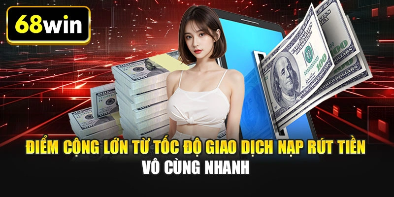 Điểm cộng lớn từ tốc độ giao dịch nạp rút tiền vô cùng nhanh