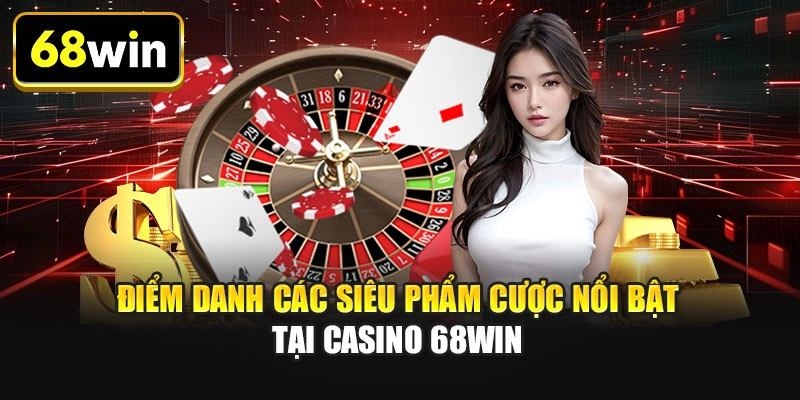 Điểm danh các siêu phẩm cược nổi bật tại casino 68WIN