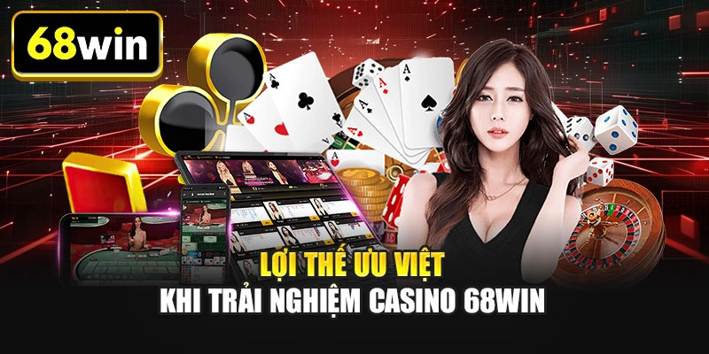 Lợi thế ưu việt khi trải nghiệm casino 68WIN
