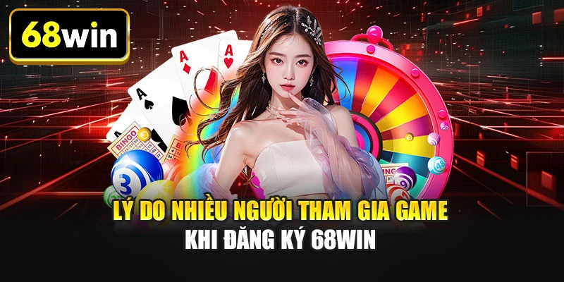 Lý do nhiều người tham gia game khi đăng ký 68WIN