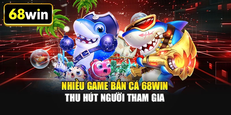 Nhiều game bắn cá 68WIN thu hút người tham gia