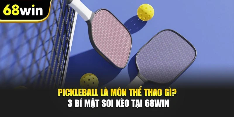 Pickleball Là Môn Thể Thao Gì? 3 Bí Mật Soi Kèo Tại 68WIN