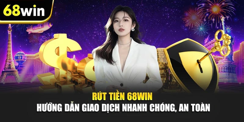 Rút Tiền 68WIN - Hướng Dẫn Giao Dịch Nhanh Chóng, An Toàn