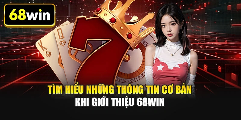 Tìm hiểu những thông tin cơ bản khi giới thiệu 68WIN
