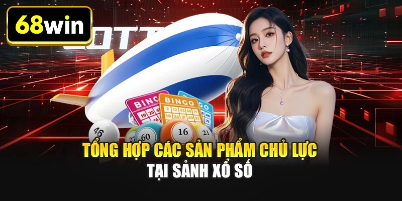 Tổng hợp các sản phẩm chủ lực tại sảnh xổ số