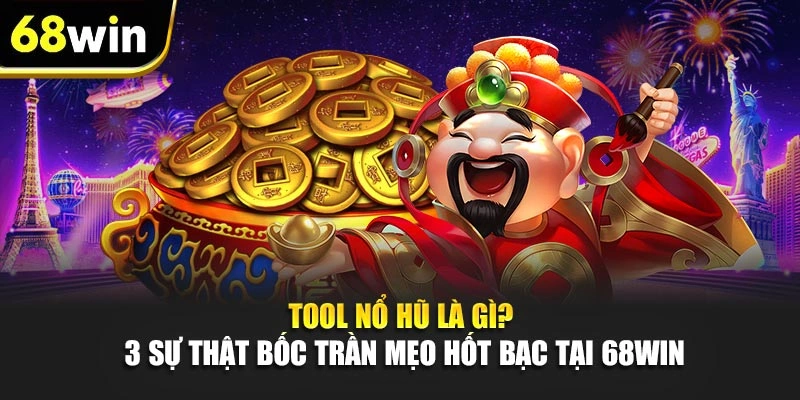 Tool Nổ Hũ Là Gì? 3 Sự Thật Bốc Trần Mẹo Hốt Bạc Tại 68WIN