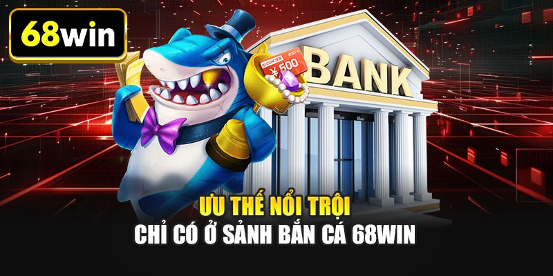 Ưu thế nổi trội chỉ có ở sảnh bắn cá 68WIN