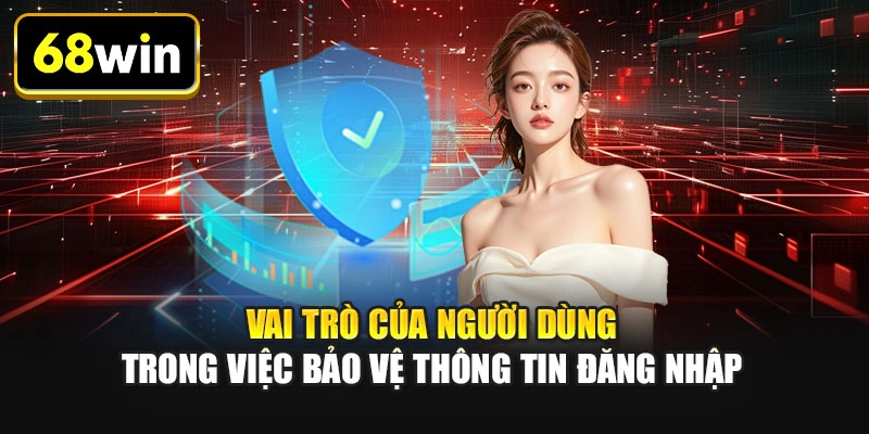 Vai trò của người dùng trong việc bảo vệ thông tin đăng nhập